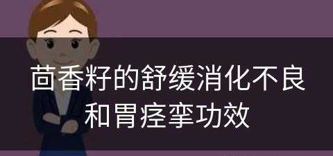 茴香籽的舒缓消化不良和胃痉挛功效